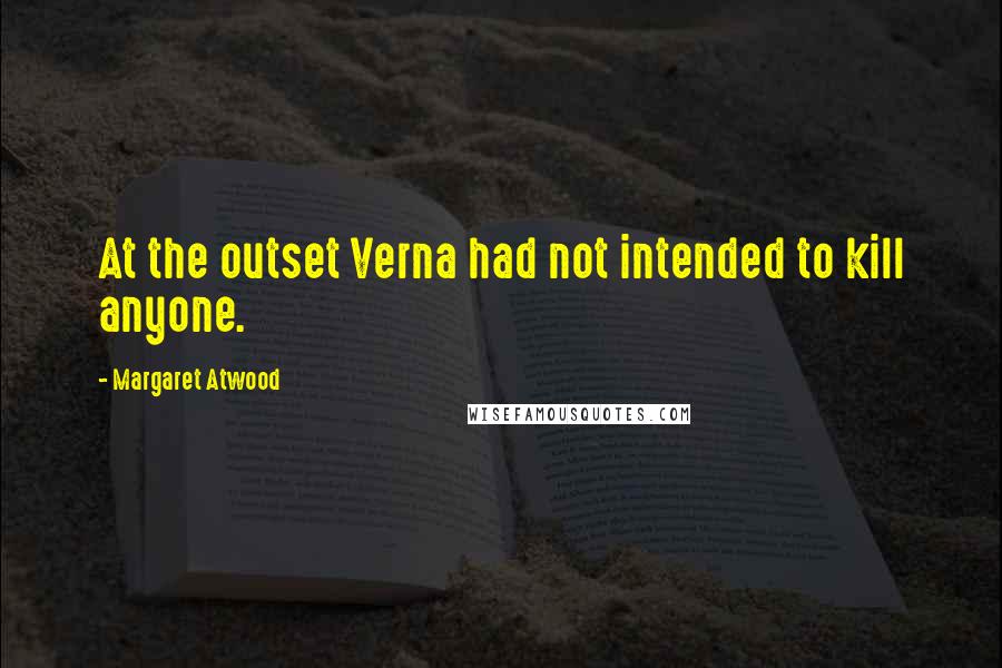 Margaret Atwood Quotes: At the outset Verna had not intended to kill anyone.