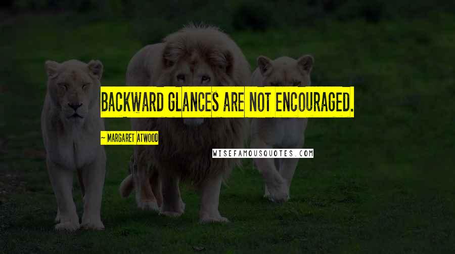 Margaret Atwood Quotes: Backward glances are not encouraged.