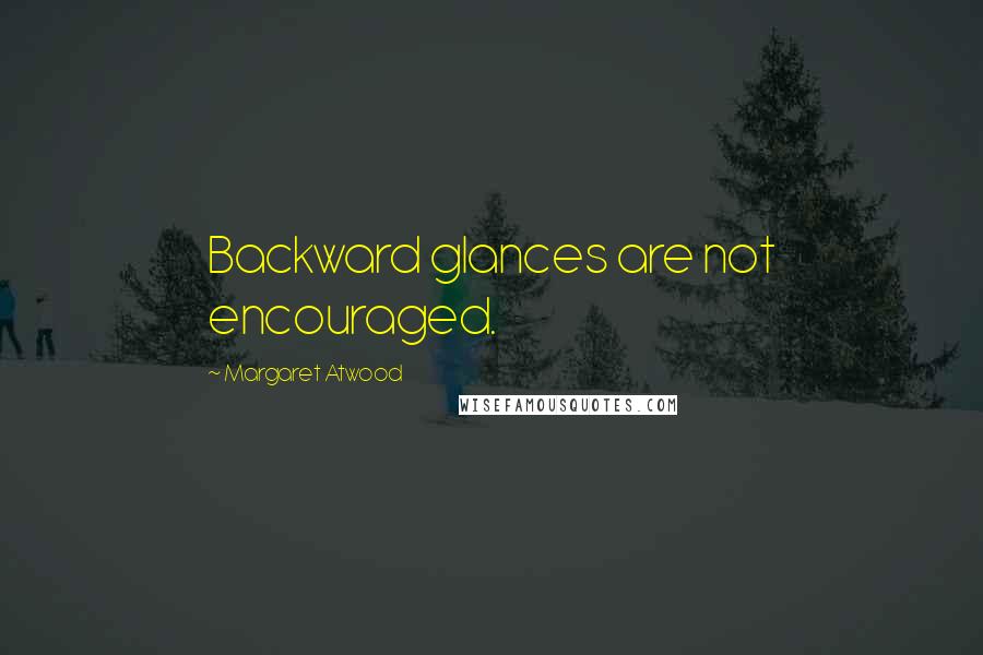 Margaret Atwood Quotes: Backward glances are not encouraged.