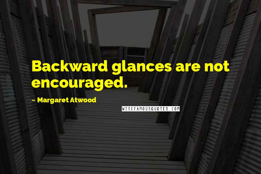 Margaret Atwood Quotes: Backward glances are not encouraged.