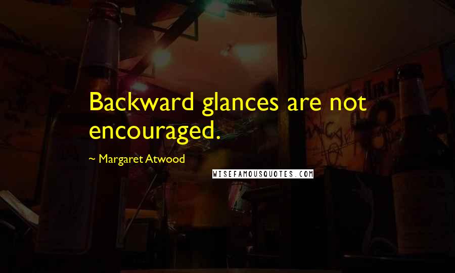 Margaret Atwood Quotes: Backward glances are not encouraged.