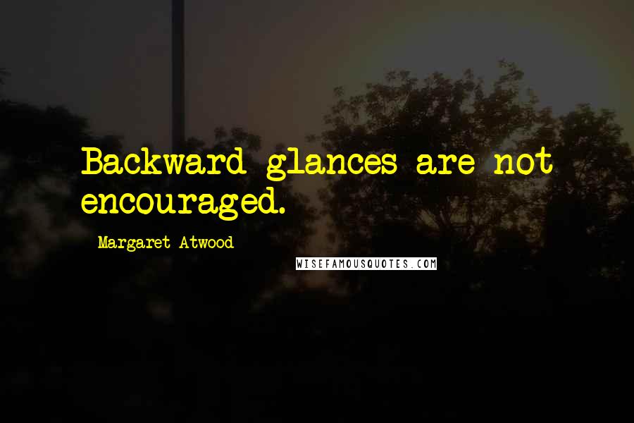 Margaret Atwood Quotes: Backward glances are not encouraged.