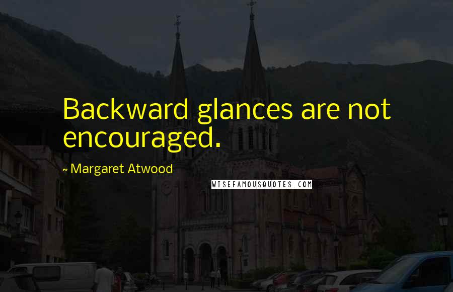 Margaret Atwood Quotes: Backward glances are not encouraged.