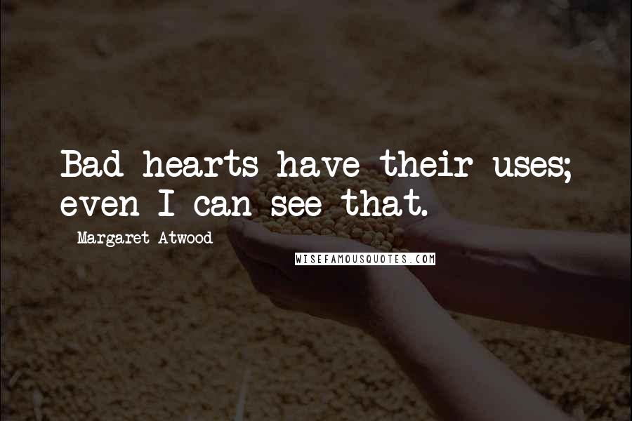 Margaret Atwood Quotes: Bad hearts have their uses; even I can see that.