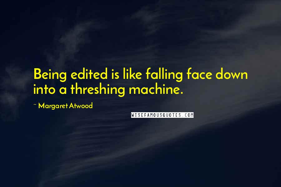 Margaret Atwood Quotes: Being edited is like falling face down into a threshing machine.