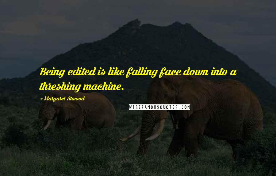 Margaret Atwood Quotes: Being edited is like falling face down into a threshing machine.