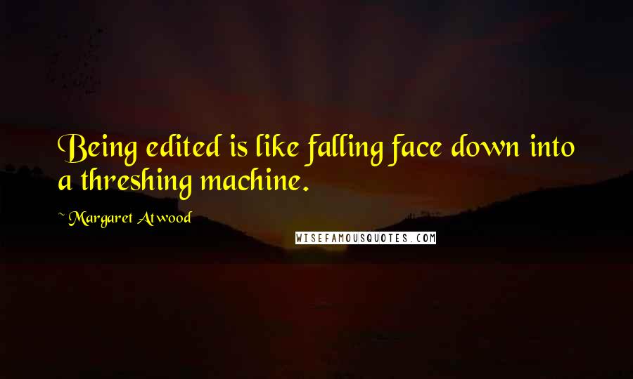 Margaret Atwood Quotes: Being edited is like falling face down into a threshing machine.