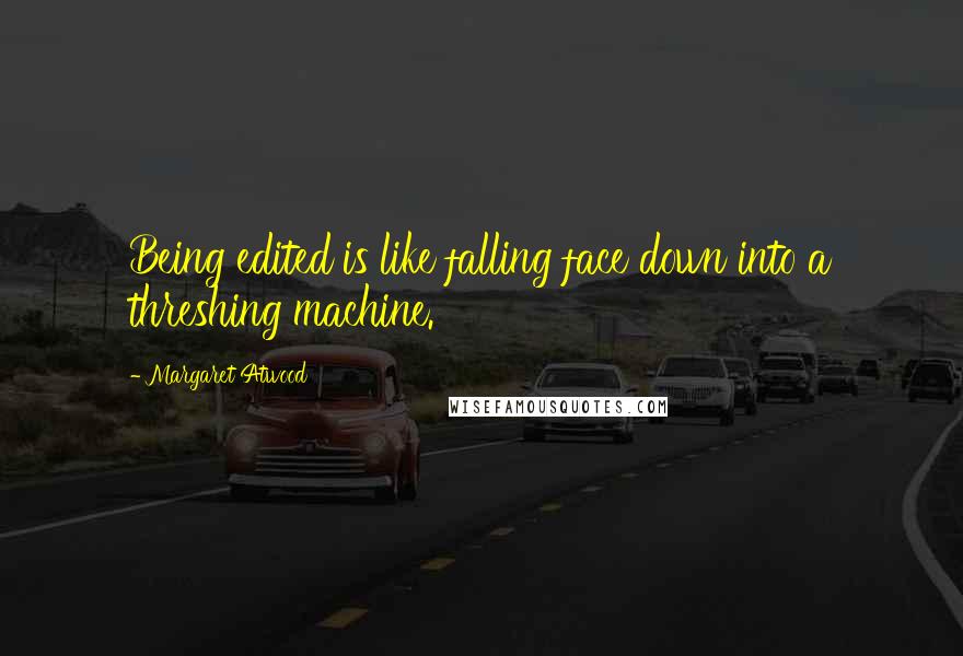 Margaret Atwood Quotes: Being edited is like falling face down into a threshing machine.