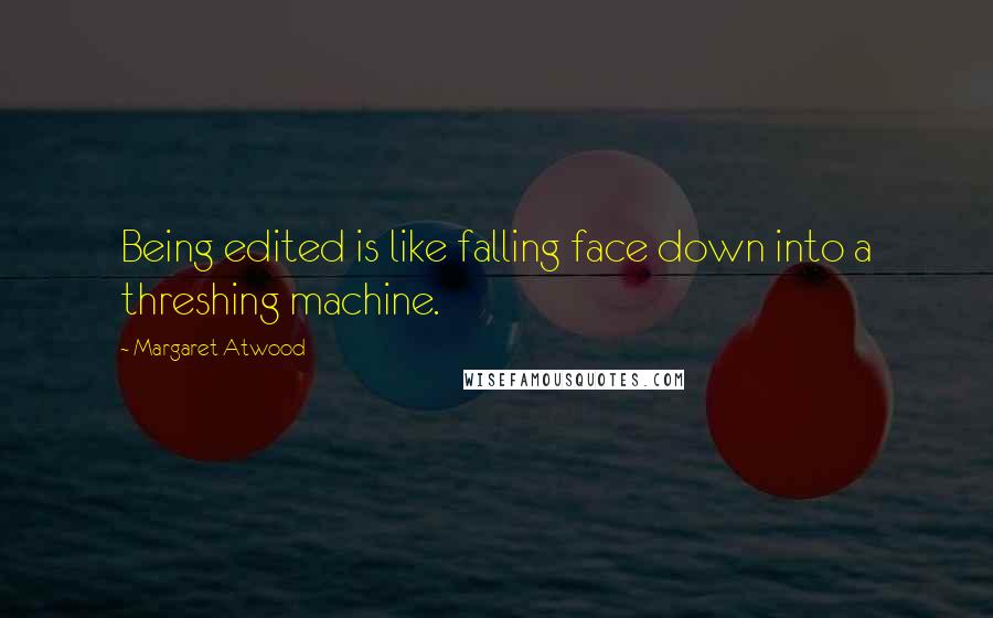 Margaret Atwood Quotes: Being edited is like falling face down into a threshing machine.