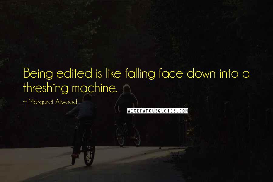 Margaret Atwood Quotes: Being edited is like falling face down into a threshing machine.