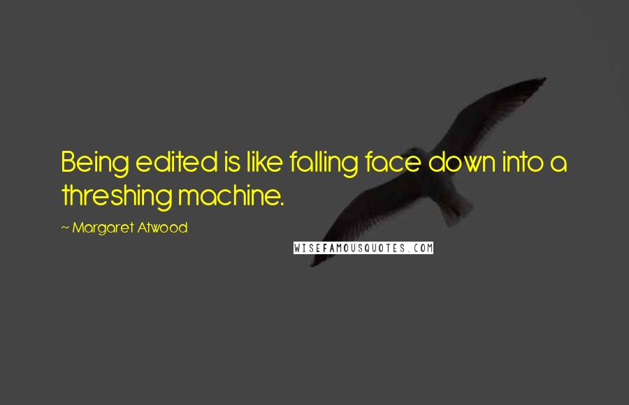 Margaret Atwood Quotes: Being edited is like falling face down into a threshing machine.