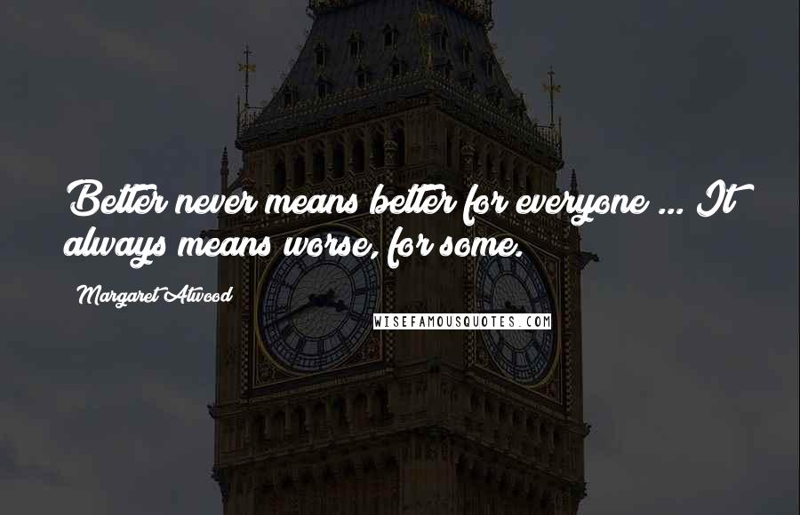 Margaret Atwood Quotes: Better never means better for everyone ... It always means worse, for some.