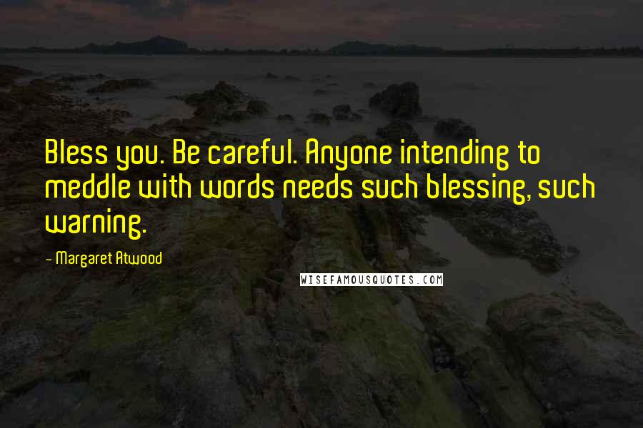 Margaret Atwood Quotes: Bless you. Be careful. Anyone intending to meddle with words needs such blessing, such warning.