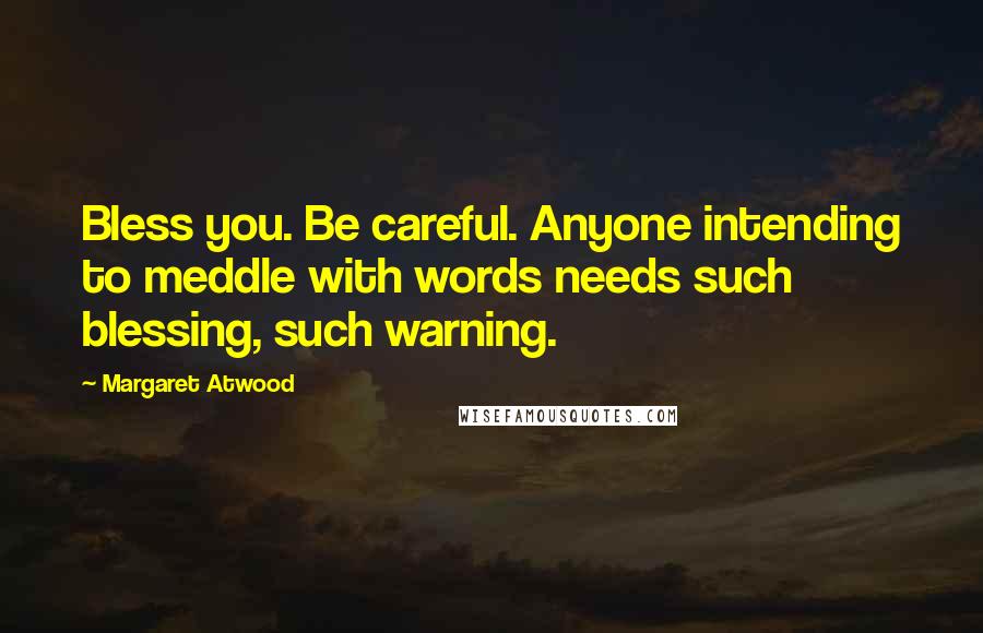 Margaret Atwood Quotes: Bless you. Be careful. Anyone intending to meddle with words needs such blessing, such warning.