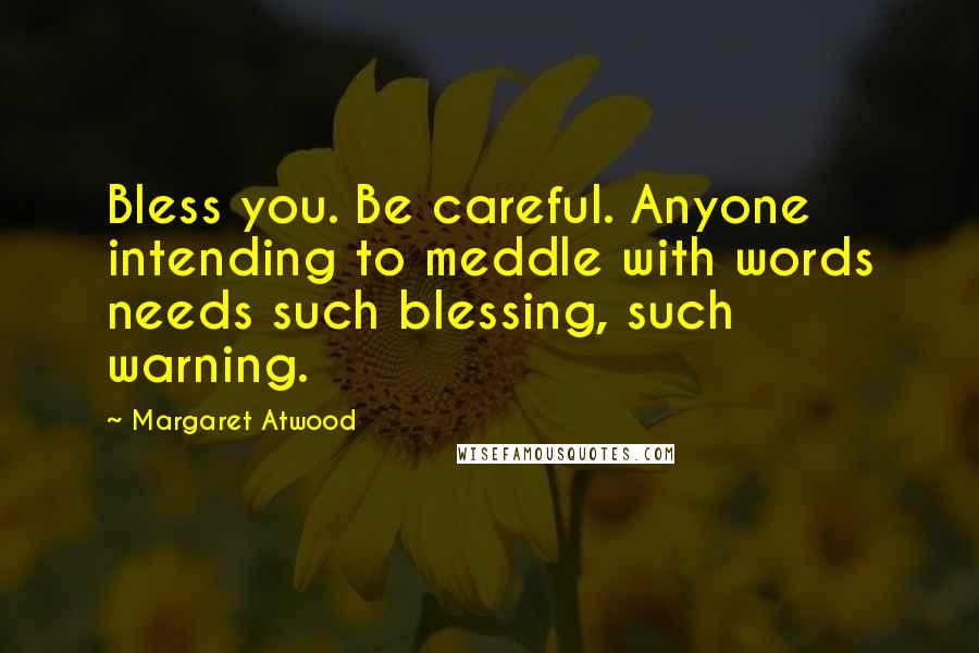 Margaret Atwood Quotes: Bless you. Be careful. Anyone intending to meddle with words needs such blessing, such warning.