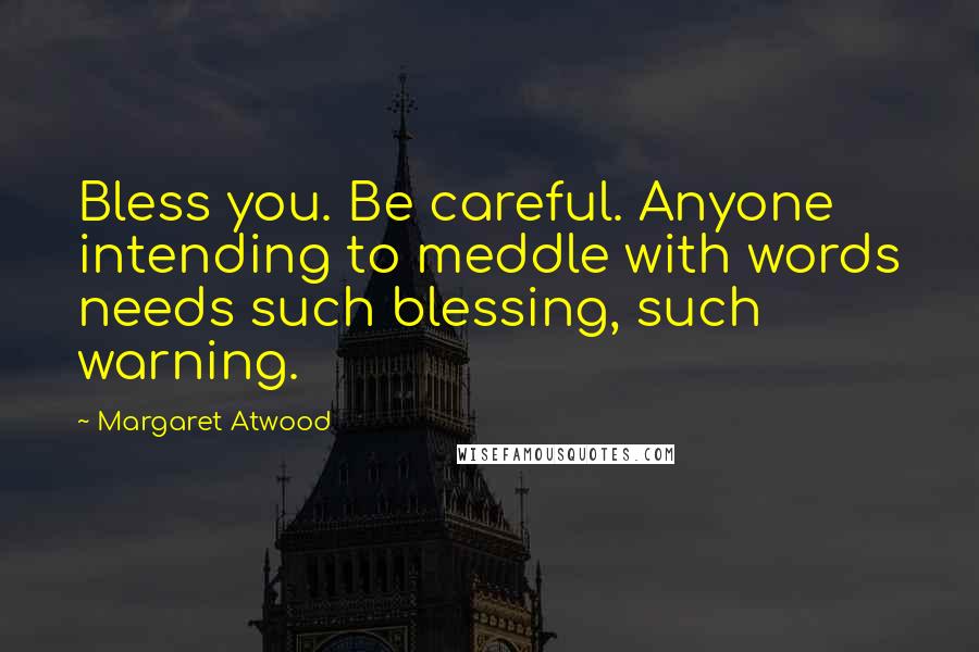 Margaret Atwood Quotes: Bless you. Be careful. Anyone intending to meddle with words needs such blessing, such warning.