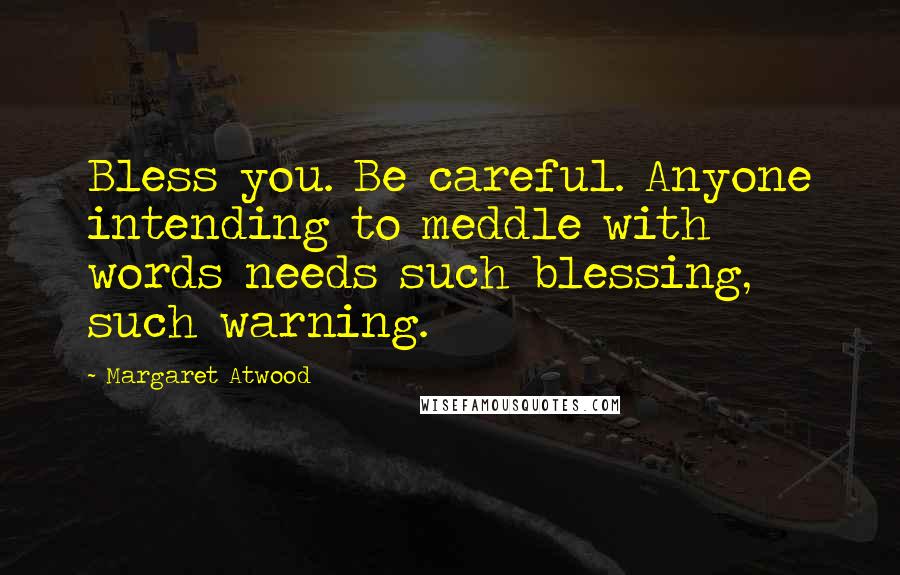 Margaret Atwood Quotes: Bless you. Be careful. Anyone intending to meddle with words needs such blessing, such warning.