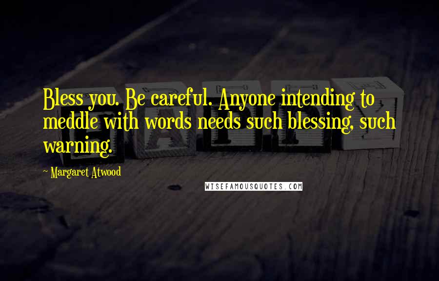 Margaret Atwood Quotes: Bless you. Be careful. Anyone intending to meddle with words needs such blessing, such warning.