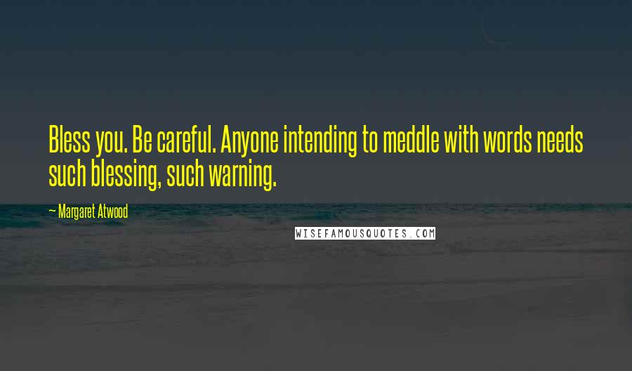 Margaret Atwood Quotes: Bless you. Be careful. Anyone intending to meddle with words needs such blessing, such warning.