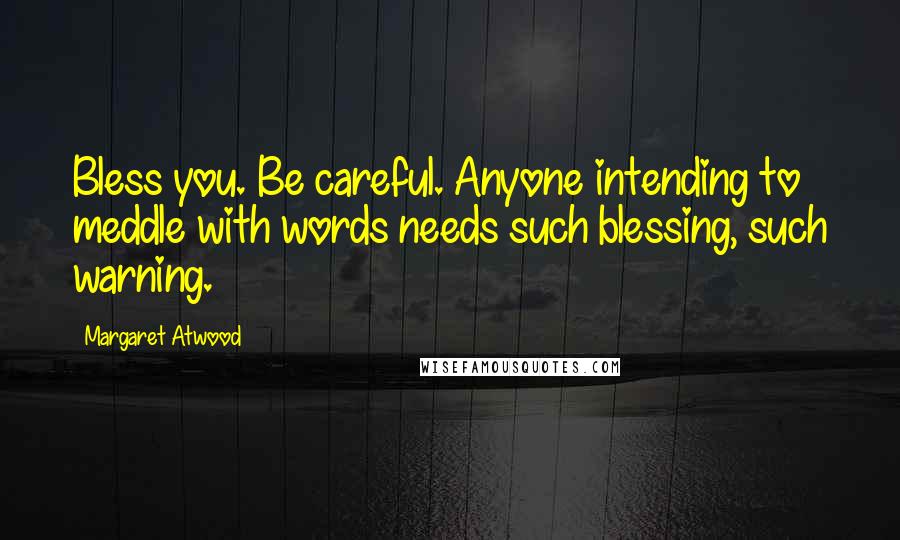 Margaret Atwood Quotes: Bless you. Be careful. Anyone intending to meddle with words needs such blessing, such warning.