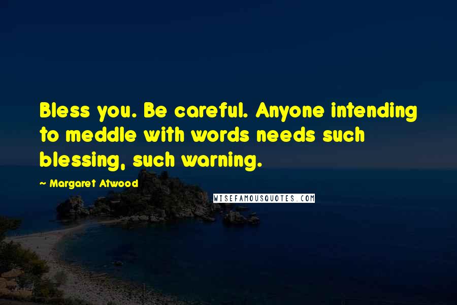 Margaret Atwood Quotes: Bless you. Be careful. Anyone intending to meddle with words needs such blessing, such warning.