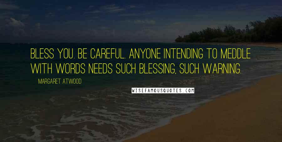 Margaret Atwood Quotes: Bless you. Be careful. Anyone intending to meddle with words needs such blessing, such warning.