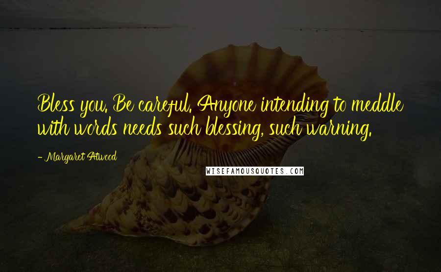 Margaret Atwood Quotes: Bless you. Be careful. Anyone intending to meddle with words needs such blessing, such warning.
