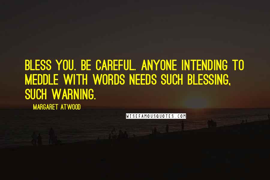 Margaret Atwood Quotes: Bless you. Be careful. Anyone intending to meddle with words needs such blessing, such warning.