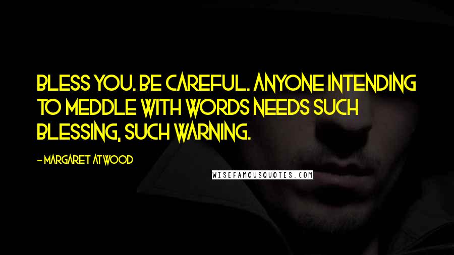 Margaret Atwood Quotes: Bless you. Be careful. Anyone intending to meddle with words needs such blessing, such warning.