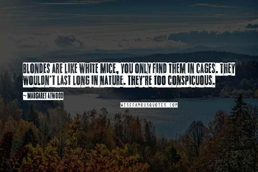 Margaret Atwood Quotes: Blondes are like white mice, you only find them in cages. They wouldn't last long in nature. They're too conspicuous.