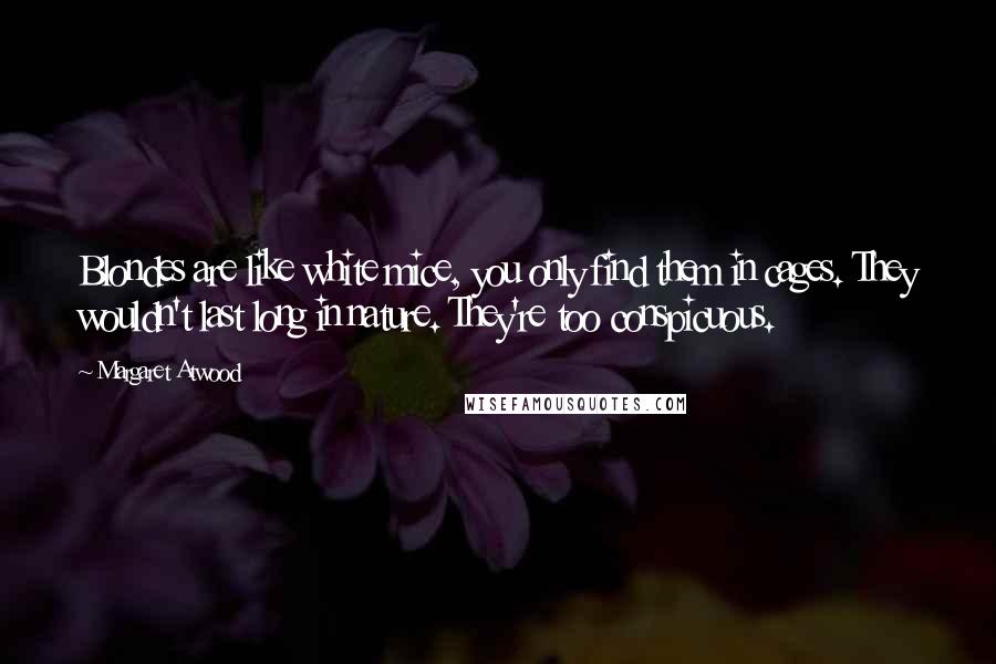 Margaret Atwood Quotes: Blondes are like white mice, you only find them in cages. They wouldn't last long in nature. They're too conspicuous.