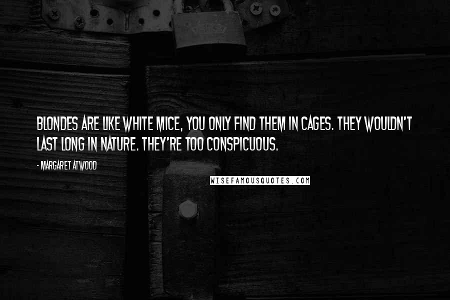 Margaret Atwood Quotes: Blondes are like white mice, you only find them in cages. They wouldn't last long in nature. They're too conspicuous.
