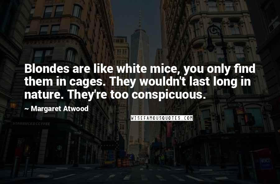 Margaret Atwood Quotes: Blondes are like white mice, you only find them in cages. They wouldn't last long in nature. They're too conspicuous.