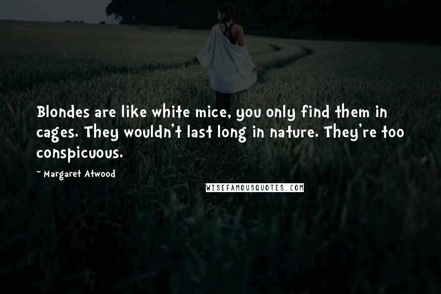 Margaret Atwood Quotes: Blondes are like white mice, you only find them in cages. They wouldn't last long in nature. They're too conspicuous.