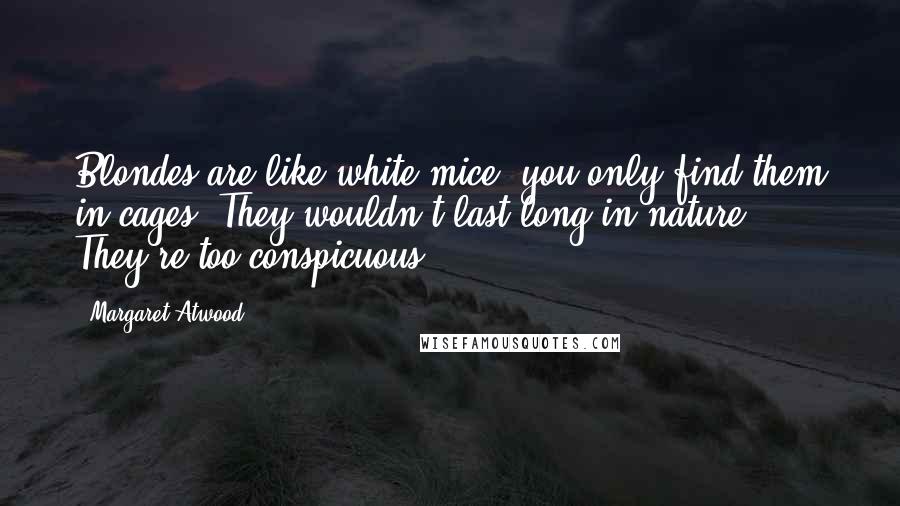 Margaret Atwood Quotes: Blondes are like white mice, you only find them in cages. They wouldn't last long in nature. They're too conspicuous.