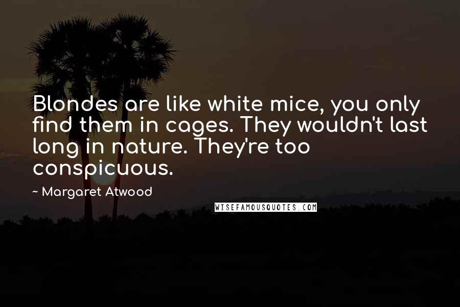 Margaret Atwood Quotes: Blondes are like white mice, you only find them in cages. They wouldn't last long in nature. They're too conspicuous.