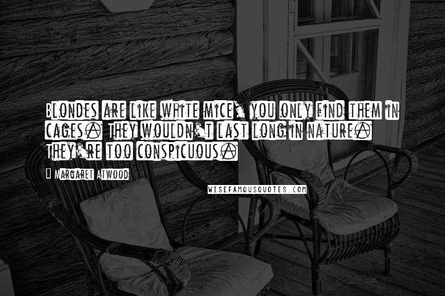 Margaret Atwood Quotes: Blondes are like white mice, you only find them in cages. They wouldn't last long in nature. They're too conspicuous.