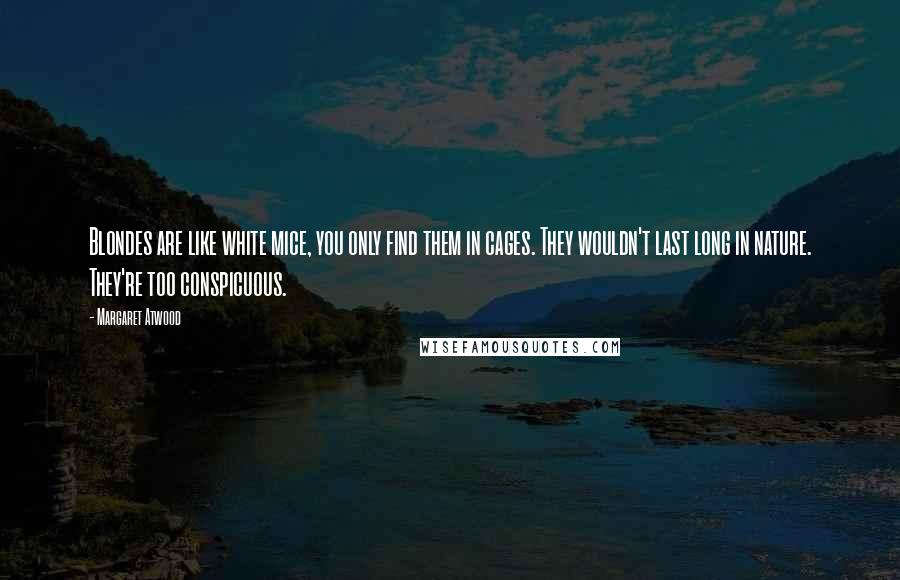 Margaret Atwood Quotes: Blondes are like white mice, you only find them in cages. They wouldn't last long in nature. They're too conspicuous.