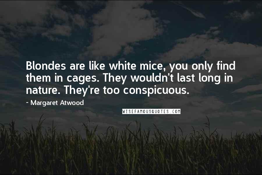 Margaret Atwood Quotes: Blondes are like white mice, you only find them in cages. They wouldn't last long in nature. They're too conspicuous.