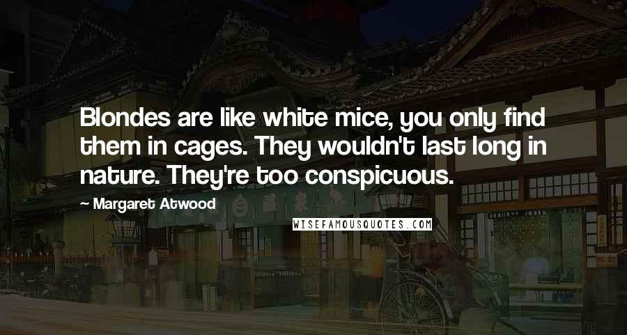 Margaret Atwood Quotes: Blondes are like white mice, you only find them in cages. They wouldn't last long in nature. They're too conspicuous.