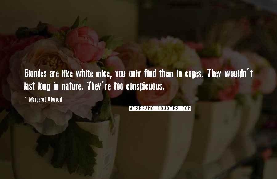 Margaret Atwood Quotes: Blondes are like white mice, you only find them in cages. They wouldn't last long in nature. They're too conspicuous.