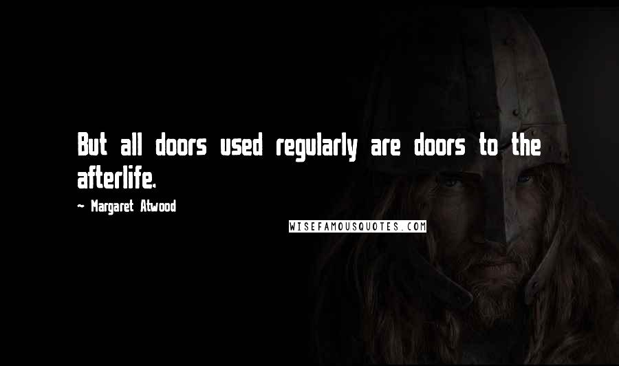 Margaret Atwood Quotes: But all doors used regularly are doors to the afterlife.
