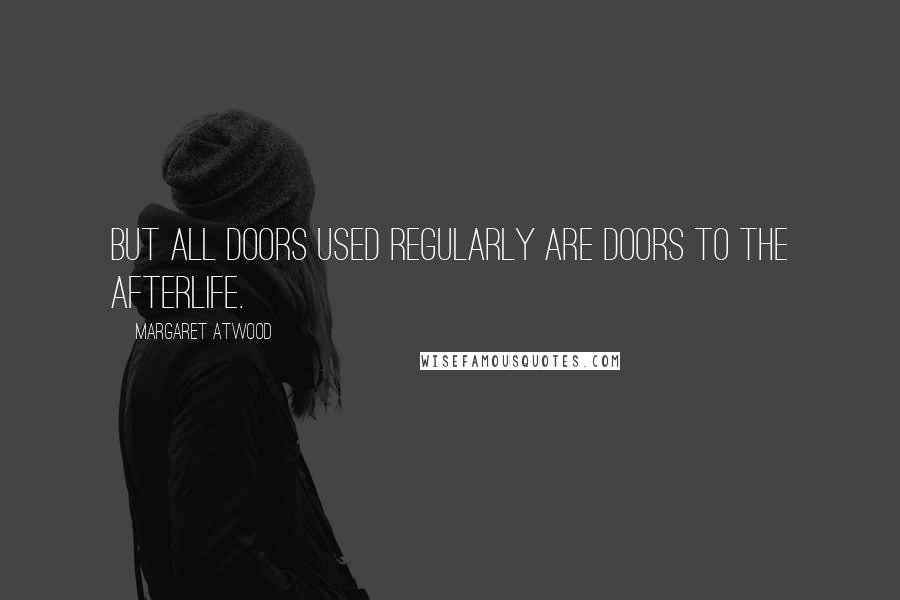 Margaret Atwood Quotes: But all doors used regularly are doors to the afterlife.