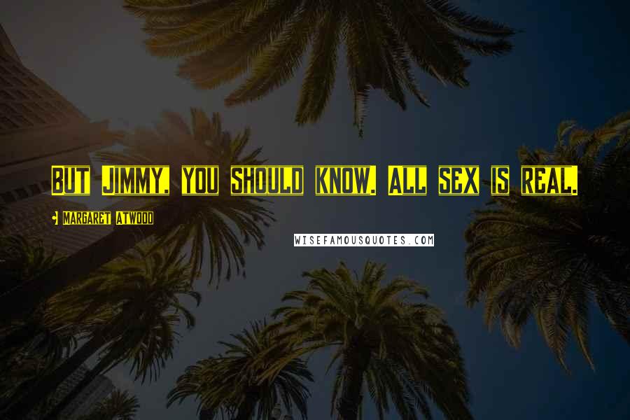 Margaret Atwood Quotes: But Jimmy, you should know. All sex is real.