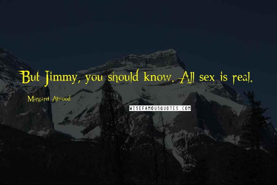 Margaret Atwood Quotes: But Jimmy, you should know. All sex is real.