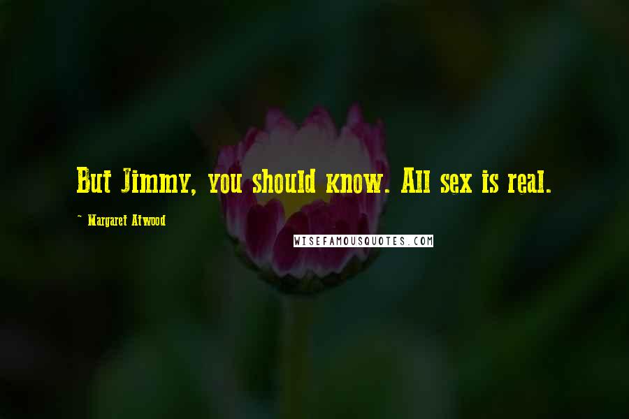 Margaret Atwood Quotes: But Jimmy, you should know. All sex is real.