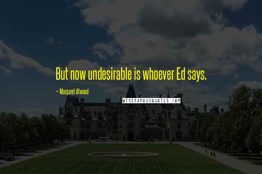 Margaret Atwood Quotes: But now undesirable is whoever Ed says.