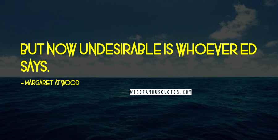 Margaret Atwood Quotes: But now undesirable is whoever Ed says.