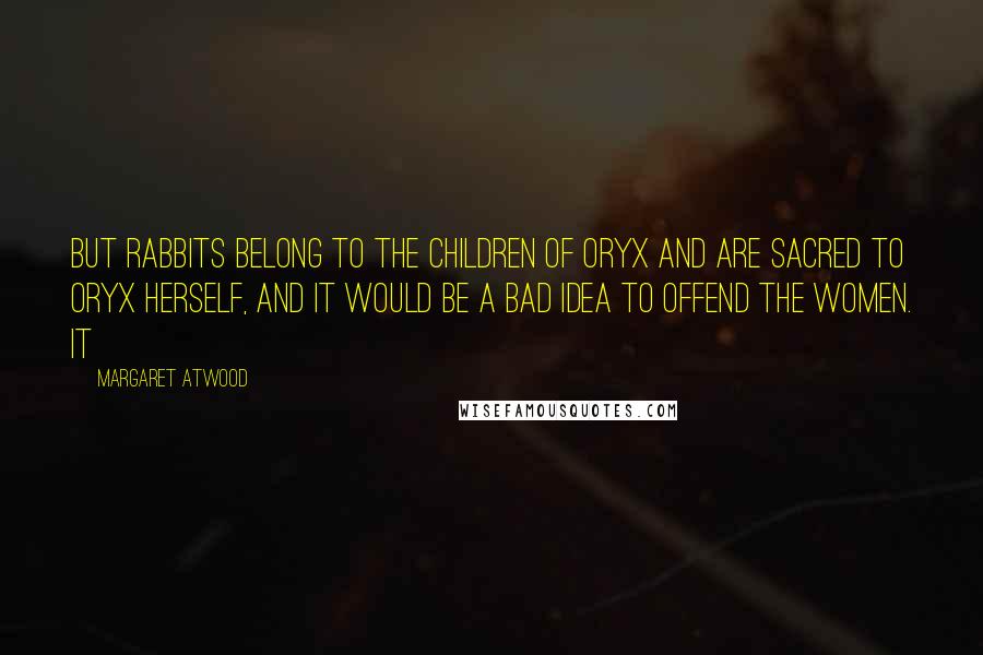 Margaret Atwood Quotes: But rabbits belong to the Children of Oryx and are sacred to Oryx herself, and it would be a bad idea to offend the women. It