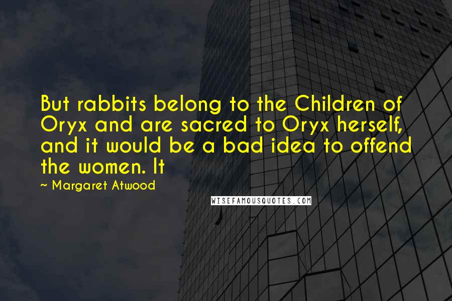 Margaret Atwood Quotes: But rabbits belong to the Children of Oryx and are sacred to Oryx herself, and it would be a bad idea to offend the women. It